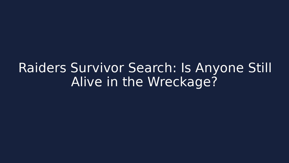 Raiders Survivor Search: Is Anyone Still Alive in the Wreckage?