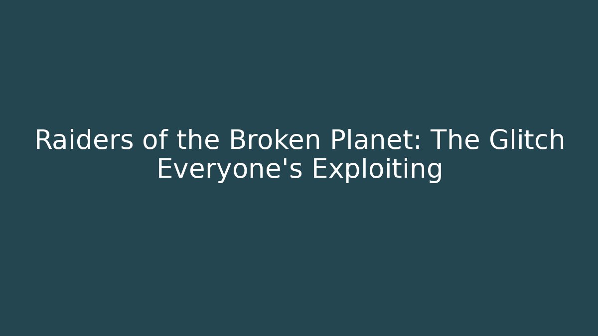 Raiders of the Broken Planet: The Glitch Everyone's Exploiting