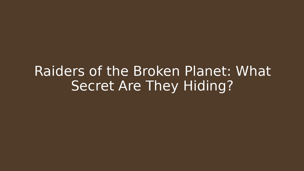 Raiders of the Broken Planet: What Secret Are They Hiding?