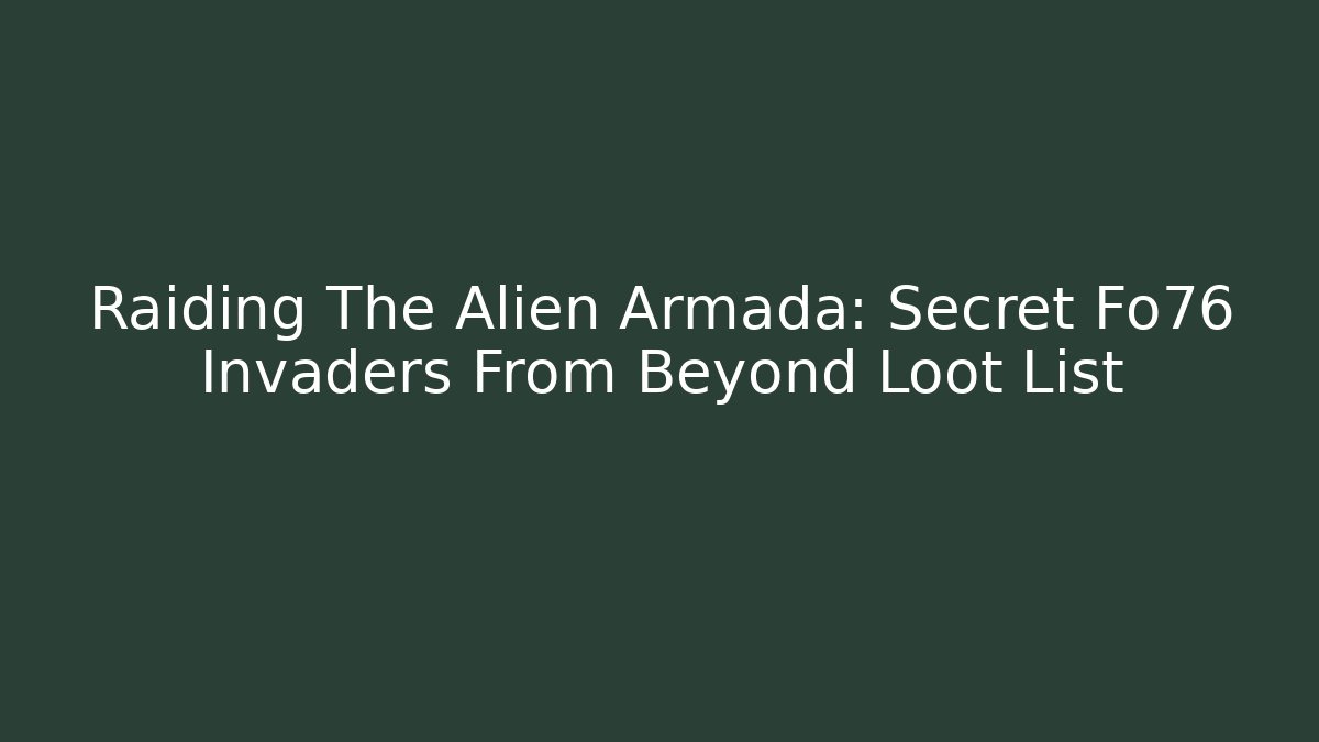 Raiding The Alien Armada: Secret Fo76 Invaders From Beyond Loot List