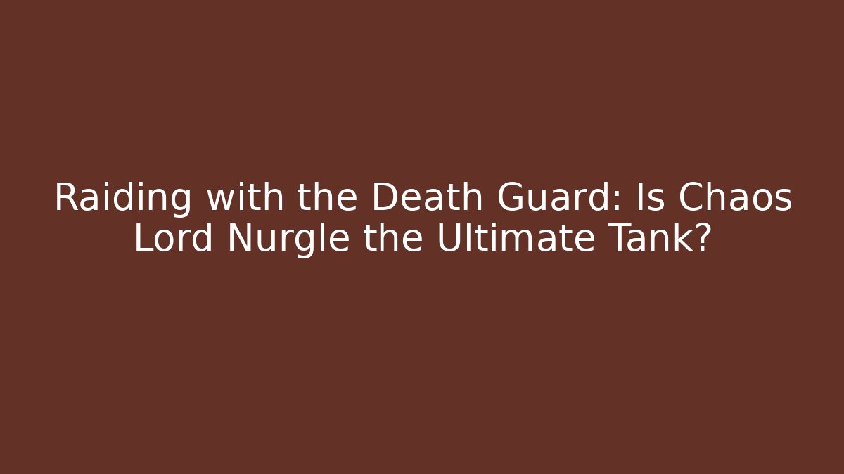 Raiding with the Death Guard: Is Chaos Lord Nurgle the Ultimate Tank?
