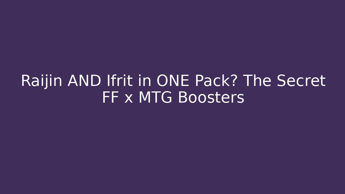Raijin AND Ifrit in ONE Pack? The Secret FF x MTG Boosters