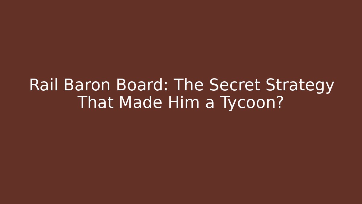 Rail Baron Board: The Secret Strategy That Made Him a Tycoon?