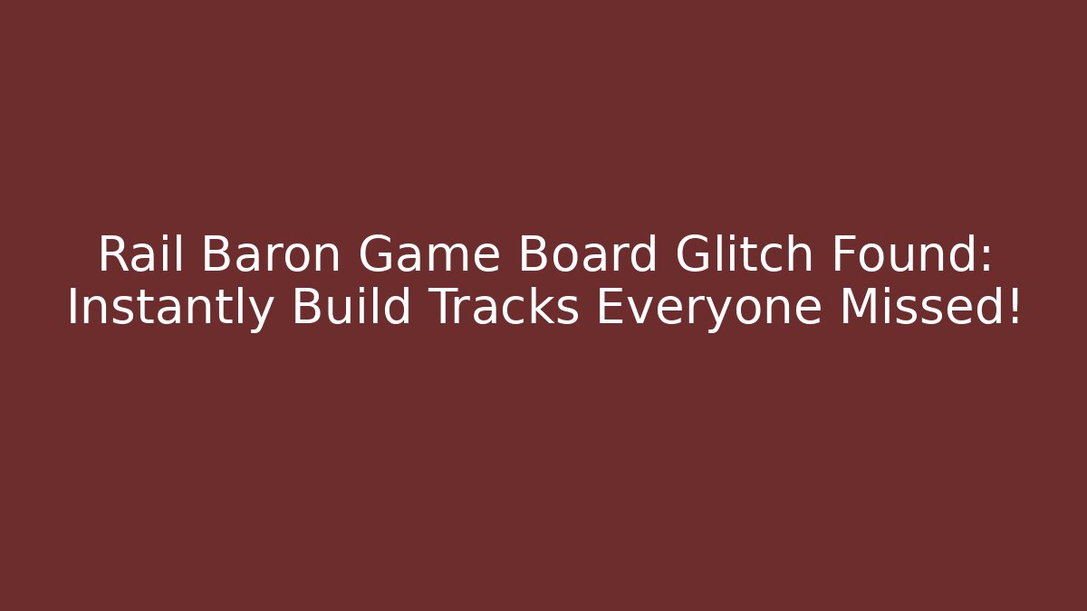 Rail Baron Game Board Glitch Found: Instantly Build Tracks Everyone Missed!