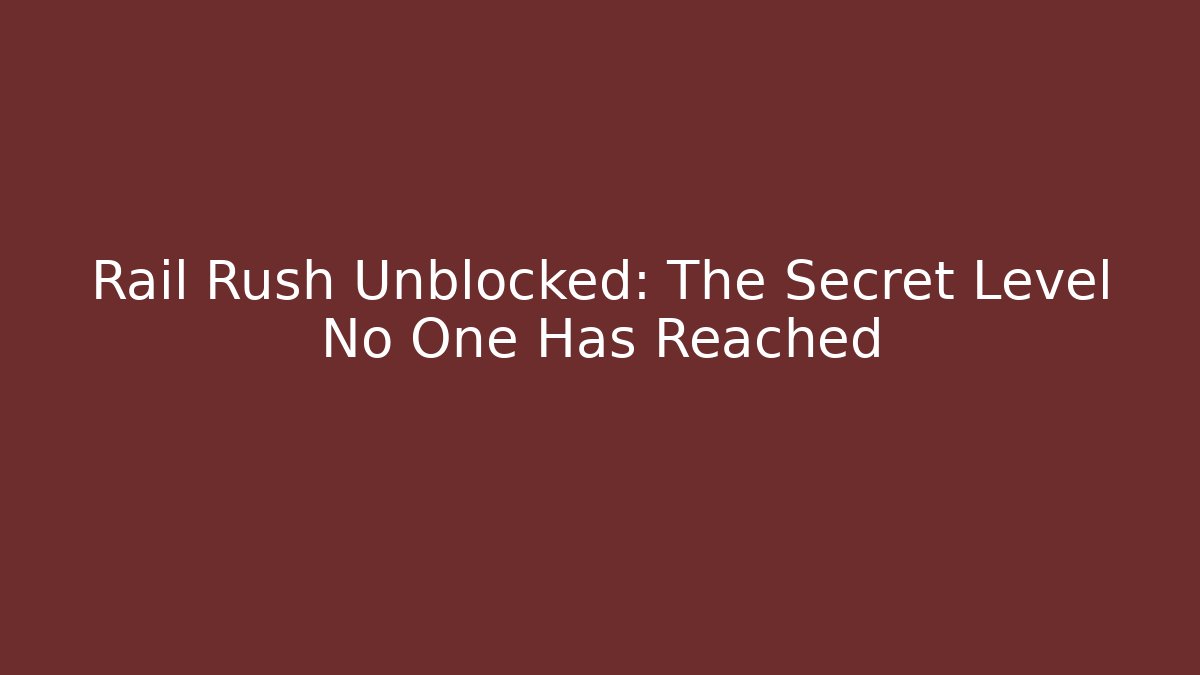 Rail Rush Unblocked: The Secret Level No One Has Reached