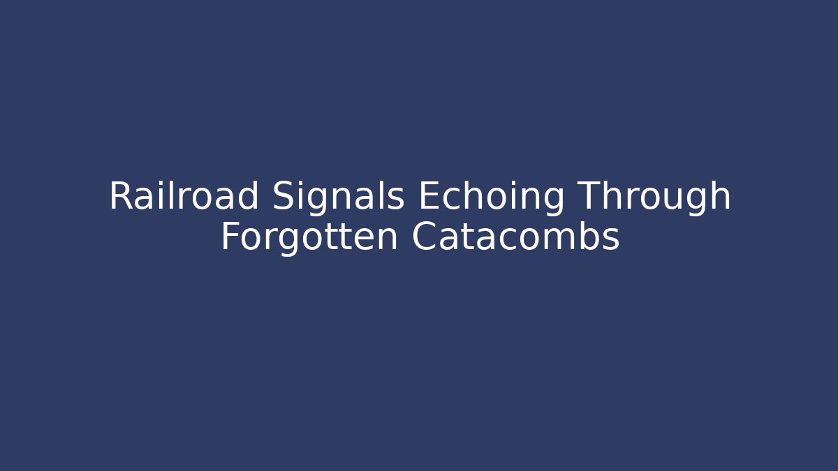 Railroad Signals Echoing Through Forgotten Catacombs