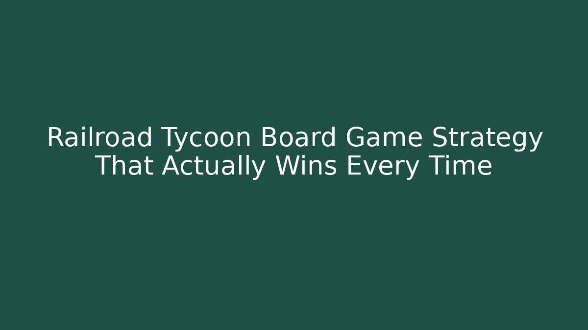 Railroad Tycoon Board Game Strategy That Actually Wins Every Time