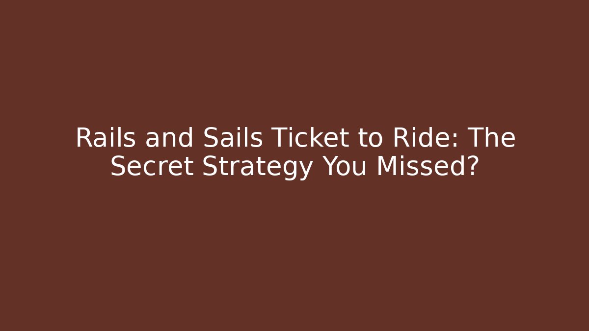 Rails and Sails Ticket to Ride: The Secret Strategy You Missed?