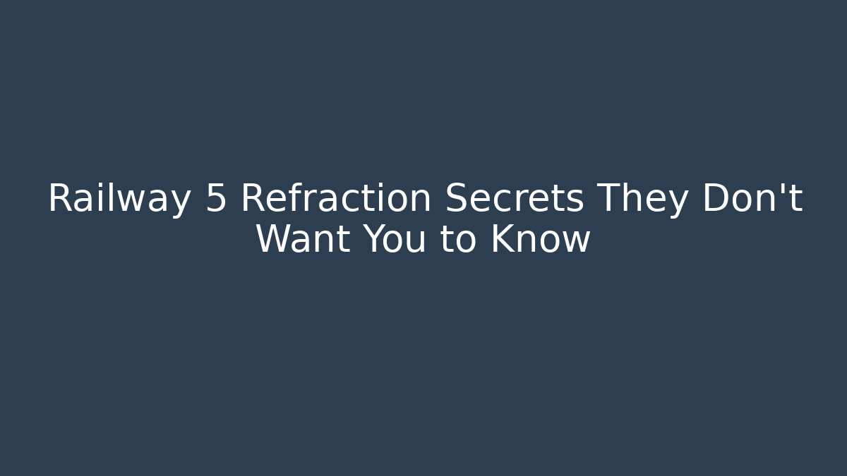 Railway 5 Refraction Secrets They Don't Want You to Know