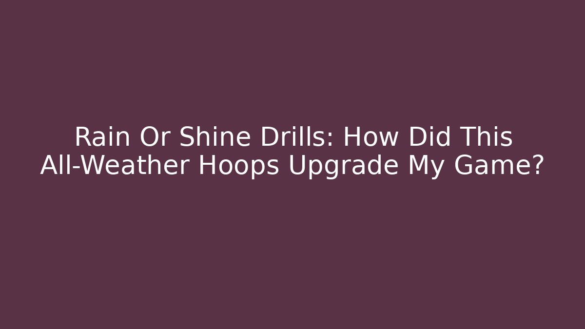 Rain Or Shine Drills: How Did This All-Weather Hoops Upgrade My Game?