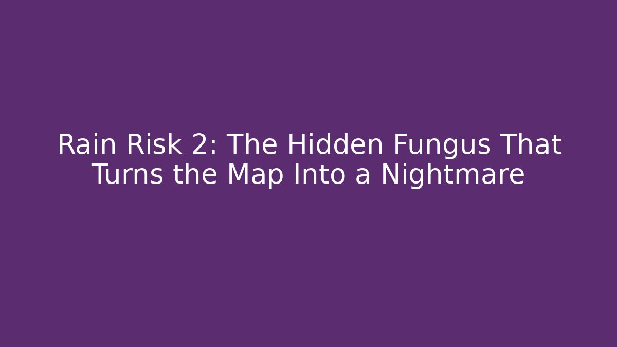 Rain Risk 2: The Hidden Fungus That Turns the Map Into a Nightmare