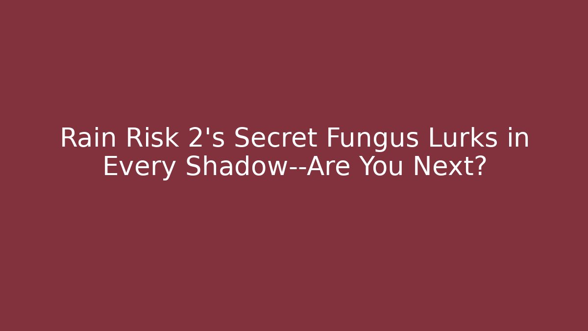 Rain Risk 2’s Secret Fungus Lurks in Every Shadow—Are You Next?
