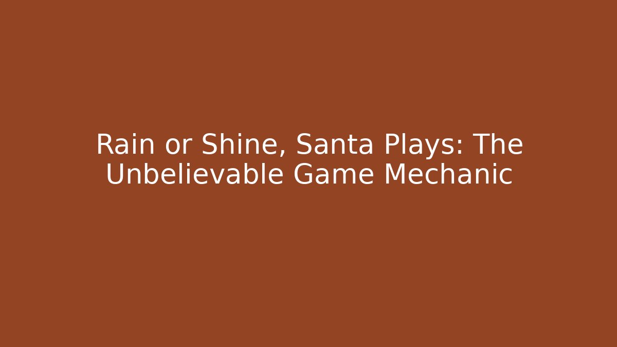 Rain or Shine, Santa Plays: The Unbelievable Game Mechanic
