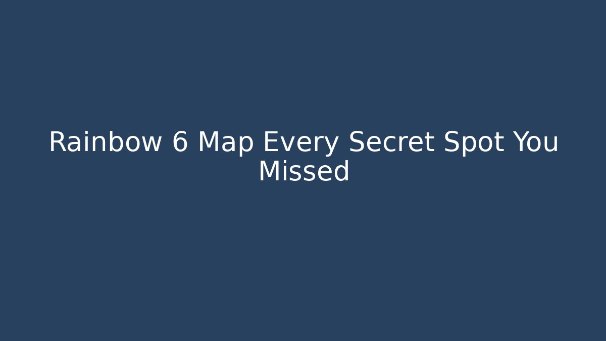 Rainbow 6 Map Every Secret Spot You Missed