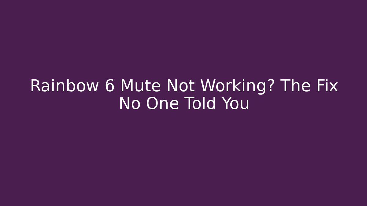 Rainbow 6 Mute Not Working? The Fix No One Told You