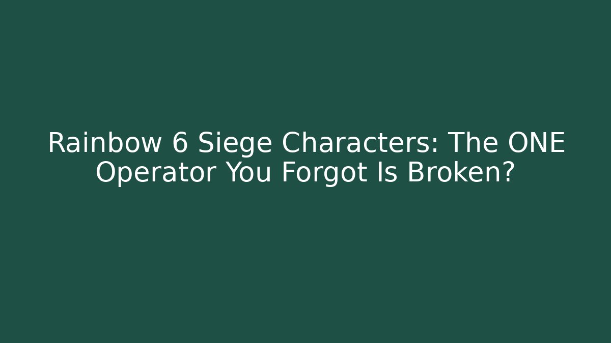 Rainbow 6 Siege Characters: The ONE Operator You Forgot Is Broken?