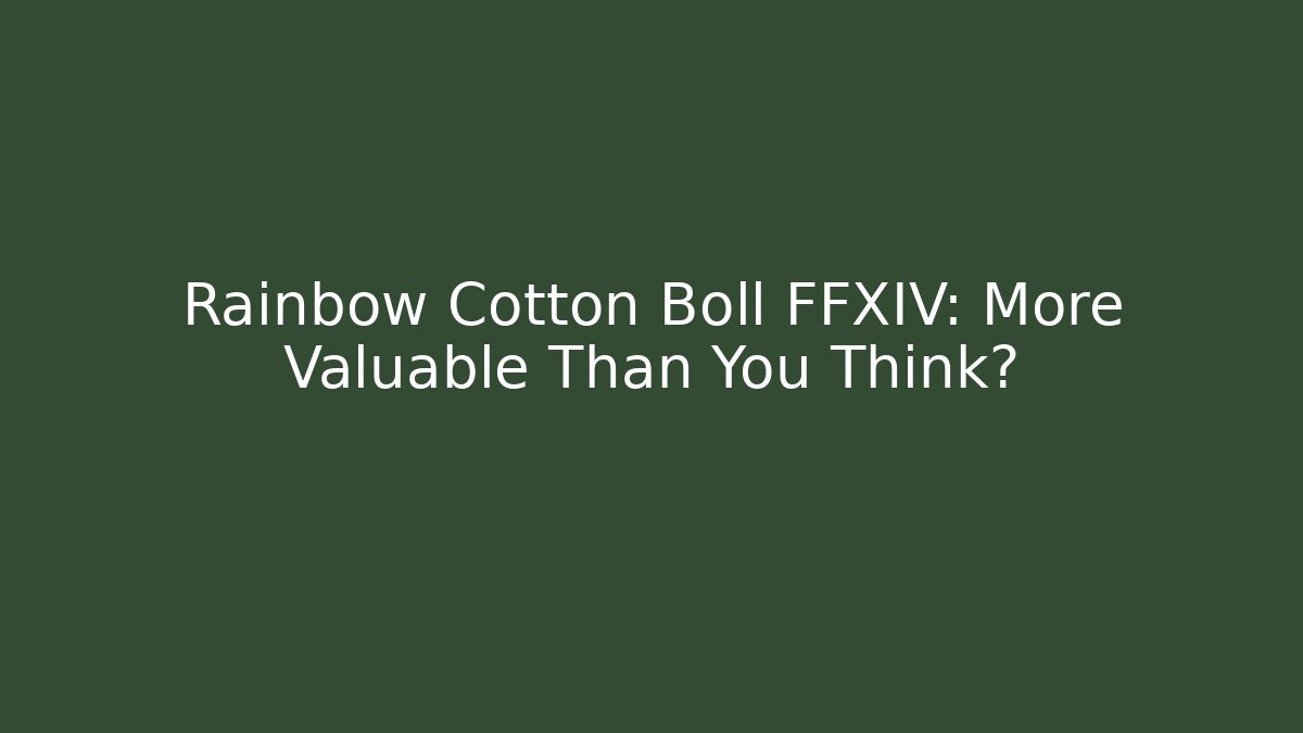 Rainbow Cotton Boll FFXIV: More Valuable Than You Think?