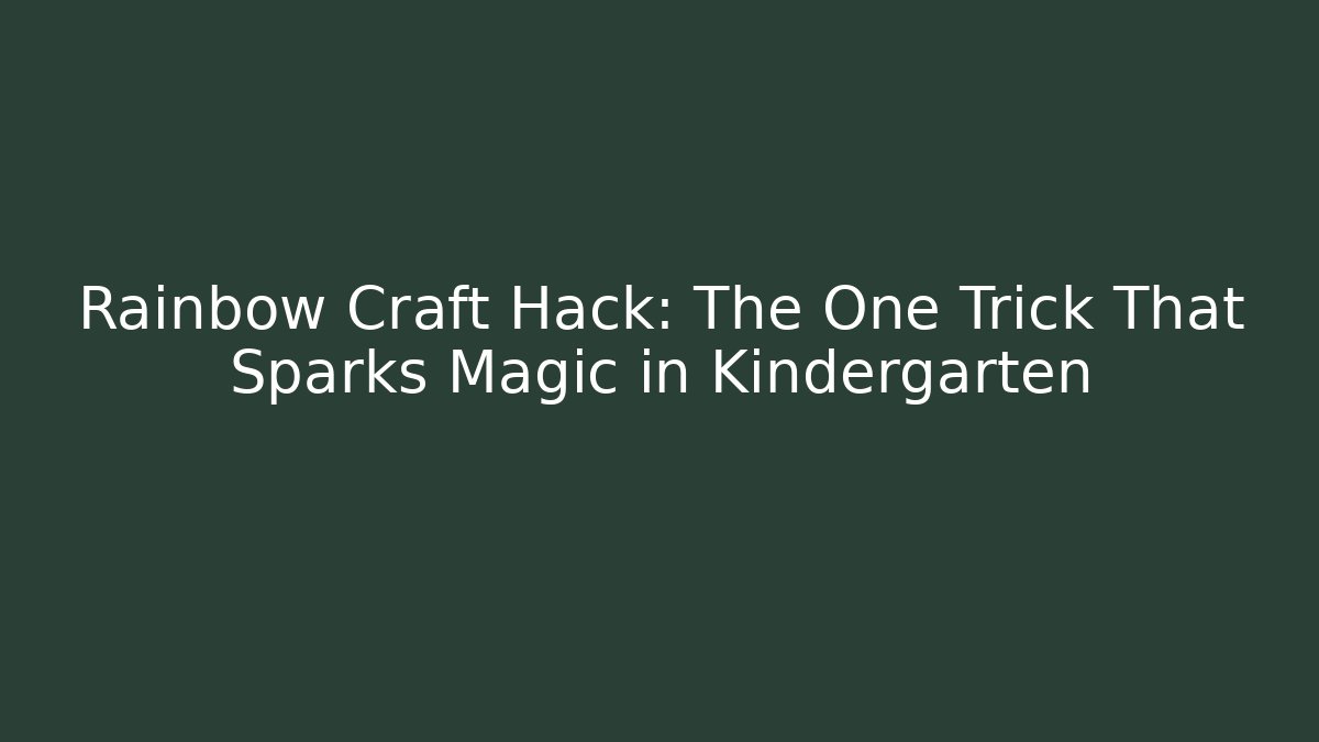 Rainbow Craft Hack: The One Trick That Sparks Magic in Kindergarten