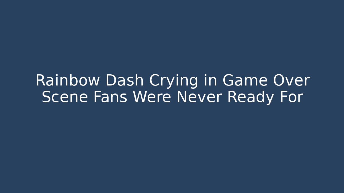 Rainbow Dash Crying in Game Over Scene Fans Were Never Ready For