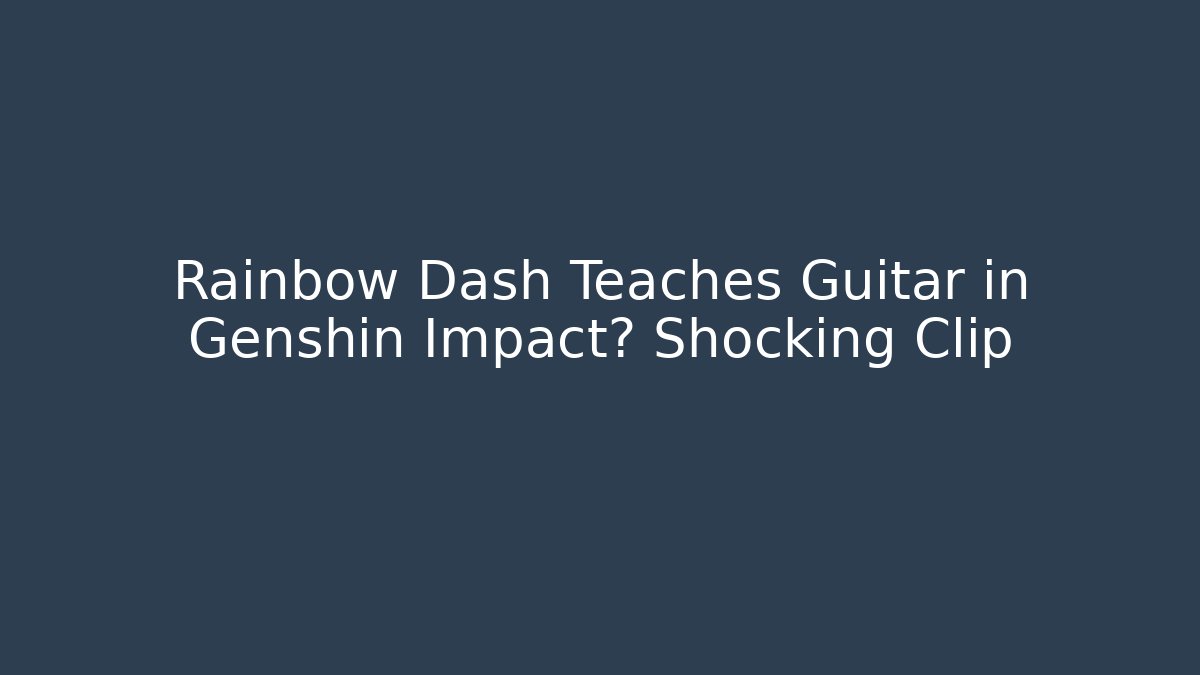 Rainbow Dash Teaches Guitar in Genshin Impact? Shocking Clip
