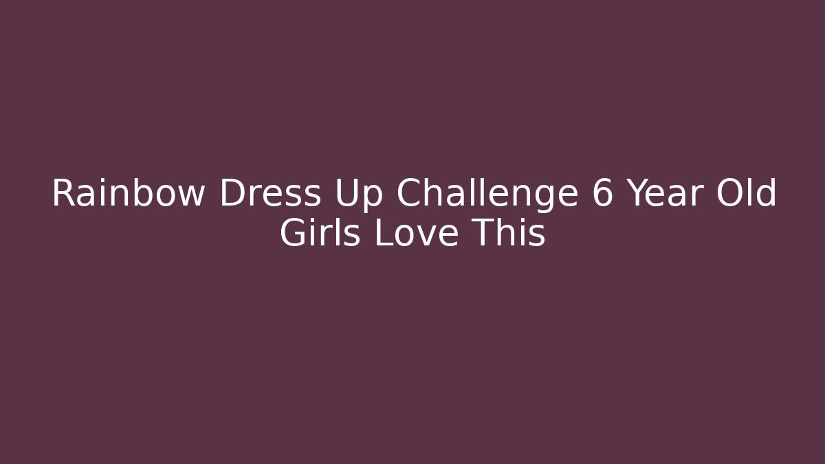 Rainbow Dress Up Challenge 6 Year Old Girls Love This
