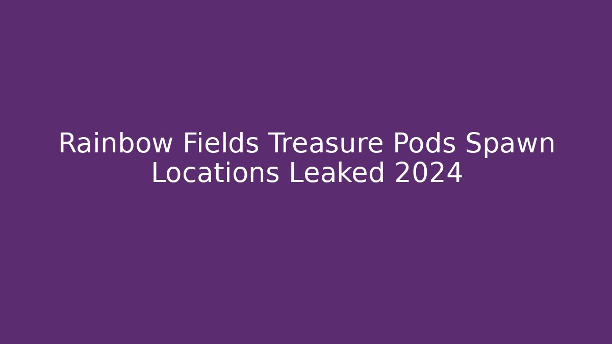 Rainbow Fields Treasure Pods Spawn Locations Leaked 2024 - Critter Realm