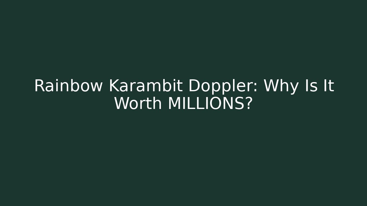Rainbow Karambit Doppler: Why Is It Worth MILLIONS?