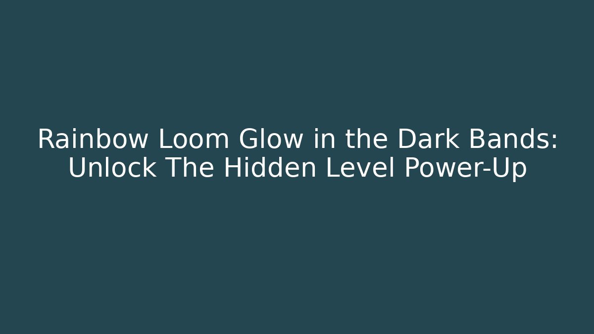 Rainbow Loom Glow in the Dark Bands: Unlock The Hidden Level Power-Up