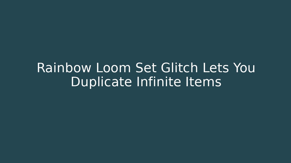 Rainbow Loom Set Glitch Lets You Duplicate Infinite Items - Critter Realm