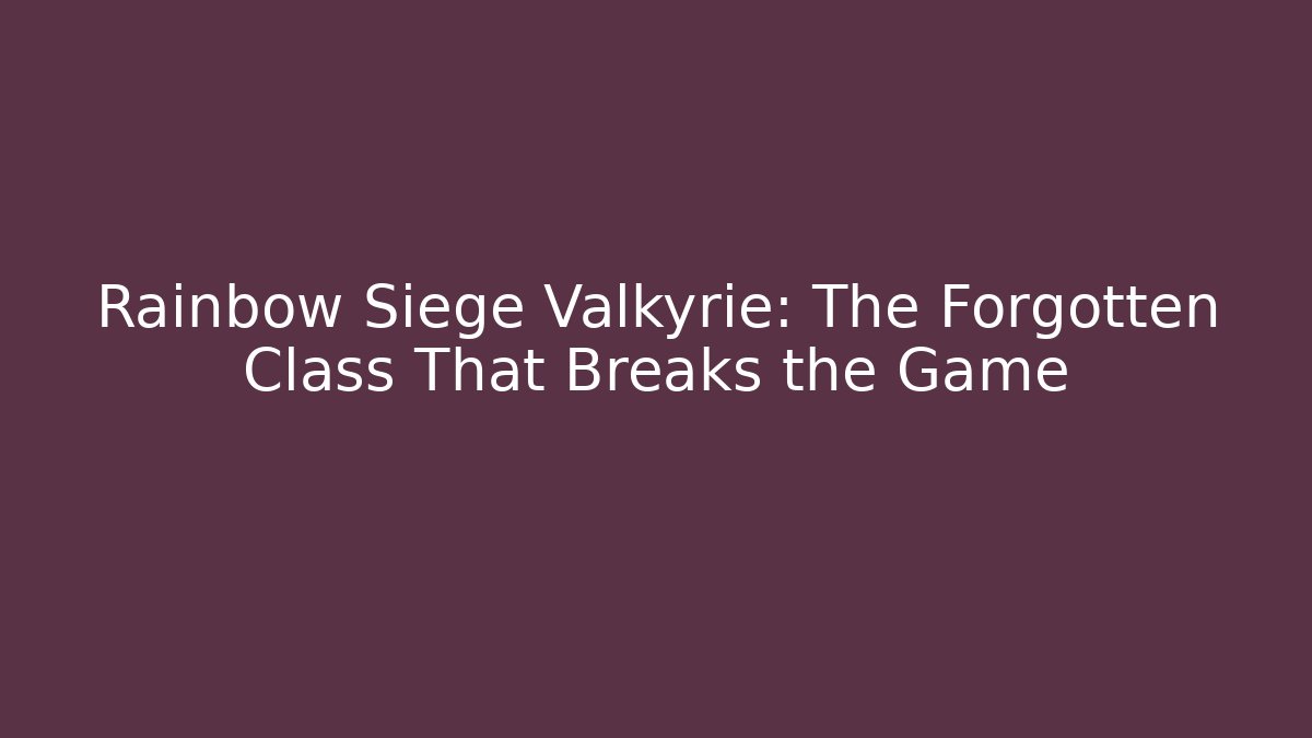 Rainbow Siege Valkyrie: The Forgotten Class That Breaks the Game