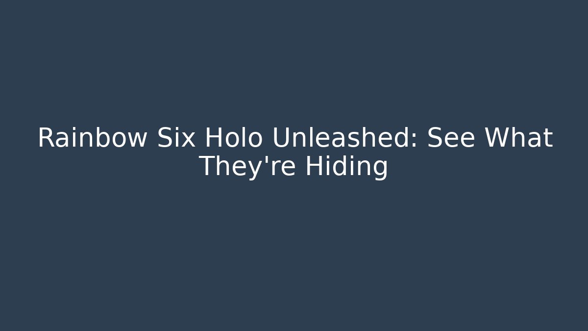 Rainbow Six Holo Unleashed: See What They're Hiding