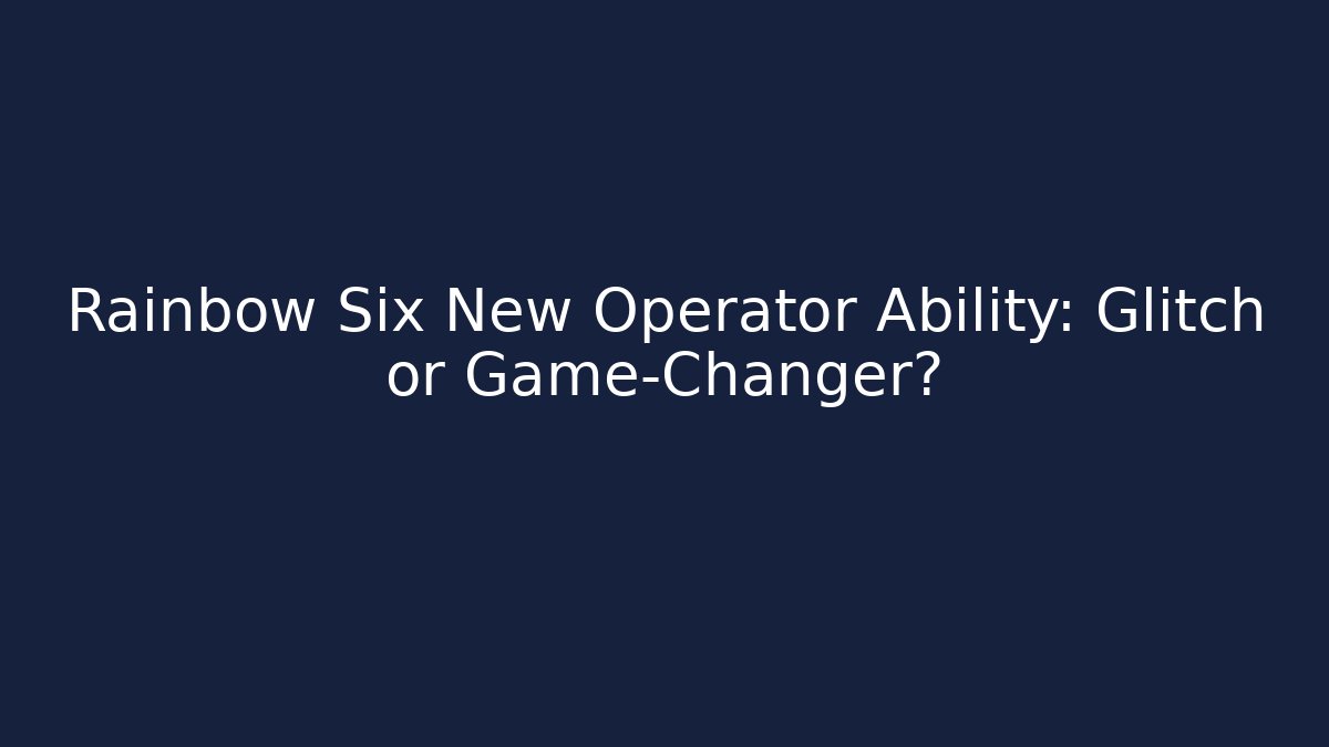 Rainbow Six New Operator Ability: Glitch or Game-Changer?