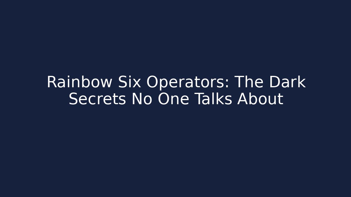 Rainbow Six Operators: The Dark Secrets No One Talks About