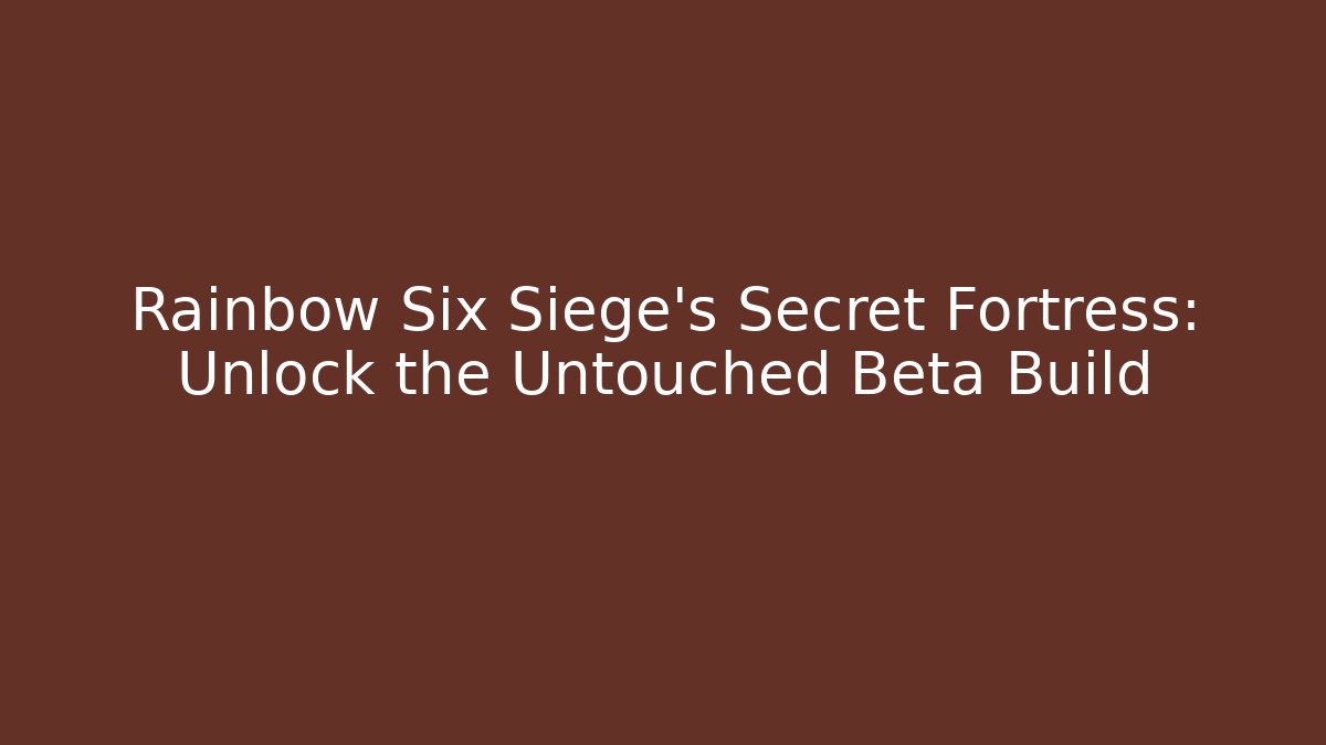 Rainbow Six Siege's Secret Fortress: Unlock the Untouched Beta Build