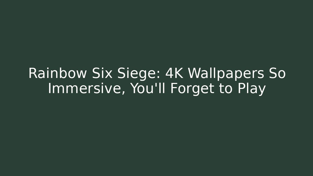 Rainbow Six Siege: 4K Wallpapers So Immersive, You'll Forget to Play