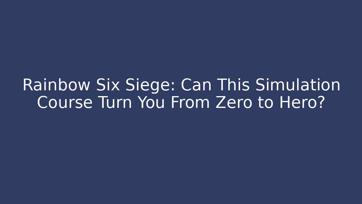 Rainbow Six Siege: Can This Simulation Course Turn You From Zero to Hero?