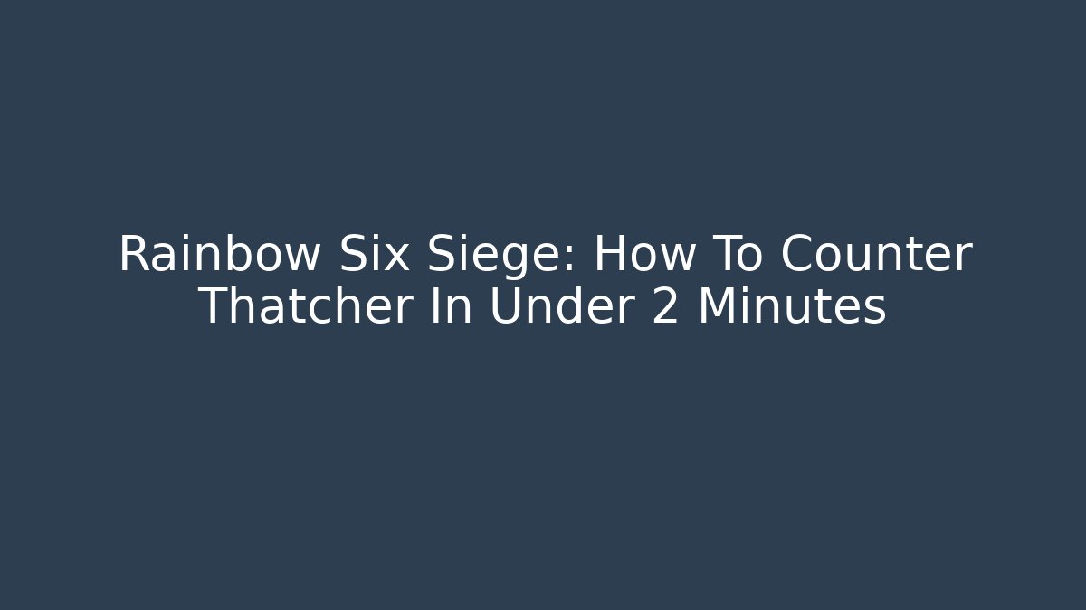 Rainbow Six Siege: How To Counter Thatcher In Under 2 Minutes