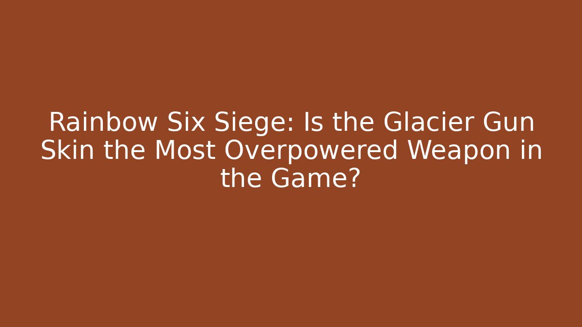 Rainbow Six Siege: Is the Glacier Gun Skin the Most Overpowered Weapon in the Game?