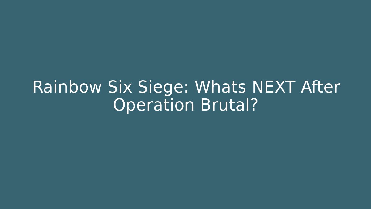 Rainbow Six Siege: Whats NEXT After Operation Brutal?