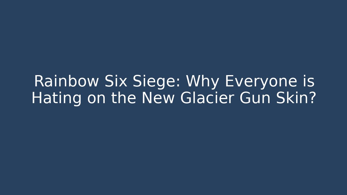 Rainbow Six Siege: Why Everyone is Hating on the New Glacier Gun Skin?
