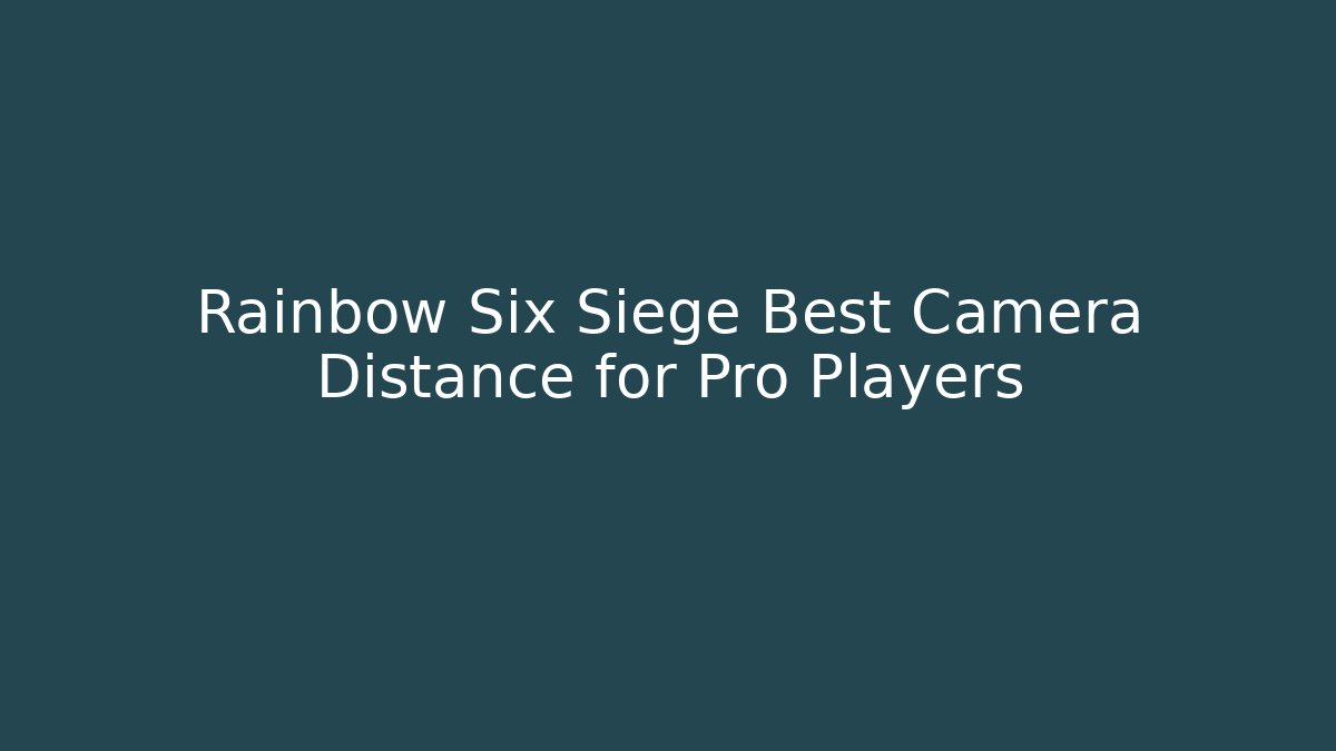 Rainbow Six Siege Best Camera Distance for Pro Players