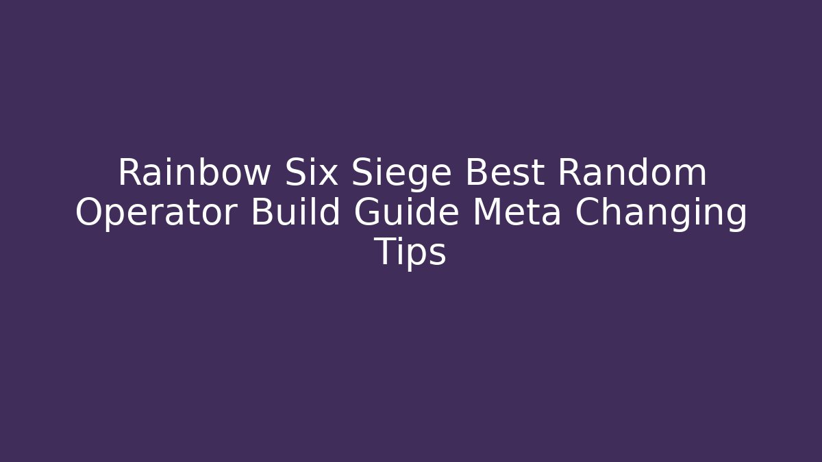 Rainbow Six Siege Best Random Operator Build Guide Meta Changing Tips - Critter Realm