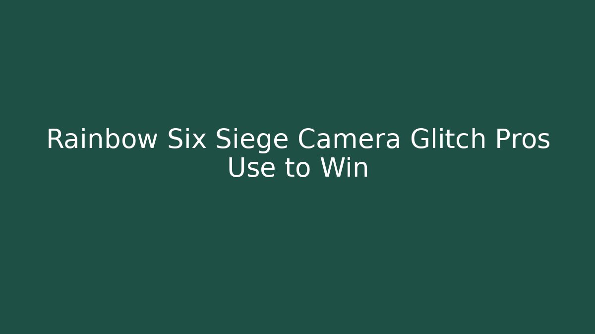 Rainbow Six Siege Camera Glitch Pros Use to Win