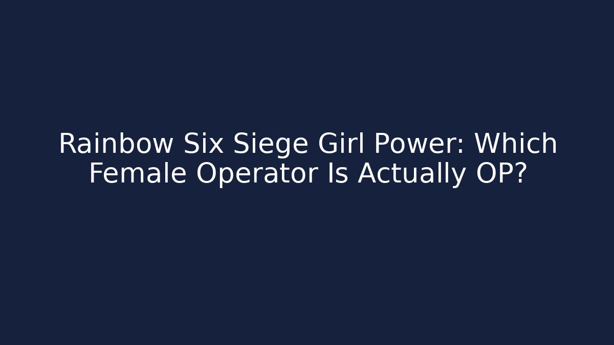 Rainbow Six Siege Girl Power: Which Female Operator Is Actually OP?