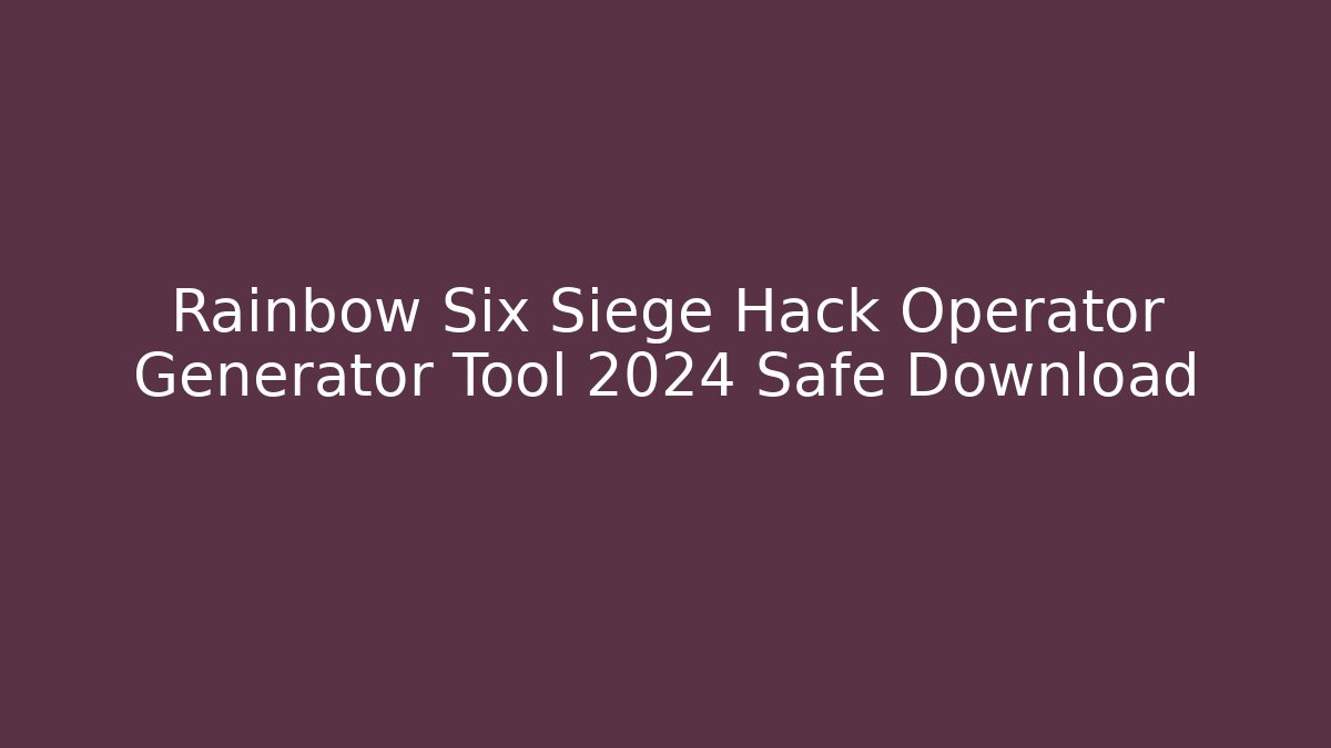 Rainbow Six Siege Hack Operator Generator Tool 2024 Safe Download