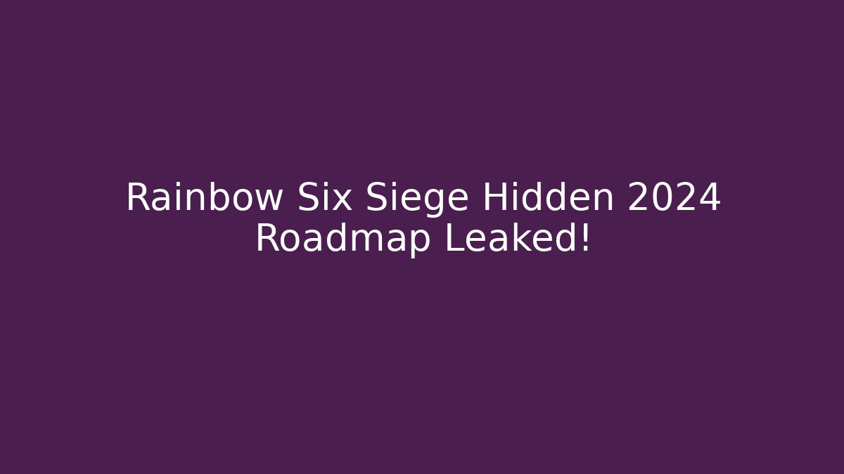 Rainbow Six Siege Hidden 2024 Roadmap Leaked! - Critter Realm