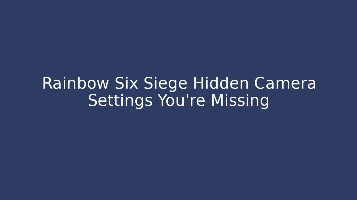 Rainbow Six Siege Hidden Camera Settings You’re Missing