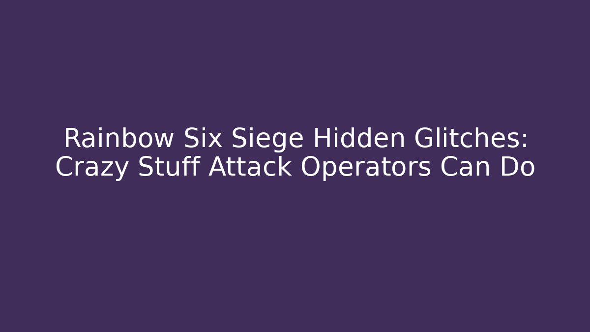 Rainbow Six Siege Hidden Glitches: Crazy Stuff Attack Operators Can Do