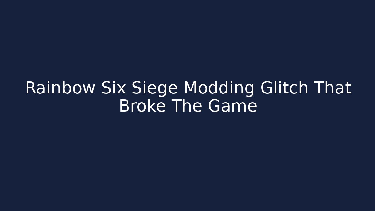 Rainbow Six Siege Modding Glitch That Broke The Game