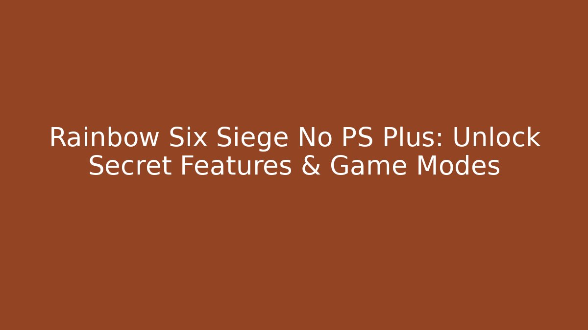 Rainbow Six Siege No PS Plus: Unlock Secret Features & Game Modes